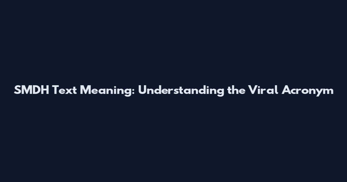 SMDH Text Meaning: Understanding the Viral Acronym