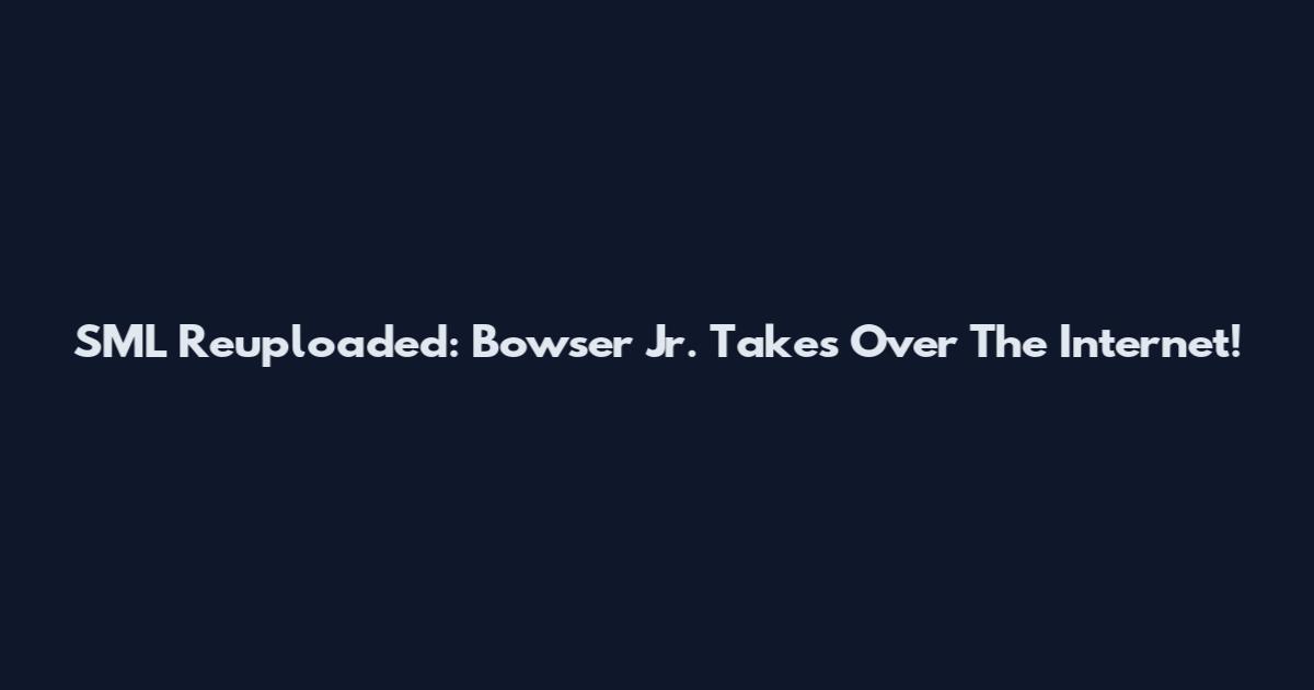 SML Reuploaded: Bowser Jr. Takes Over The Internet!