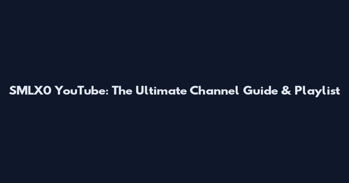SMLX0 YouTube: The Ultimate Channel Guide & Playlist