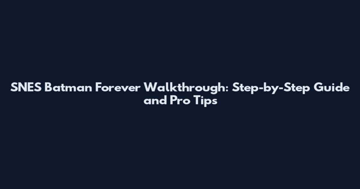 SNES Batman Forever Walkthrough: Step-by-Step Guide and Pro Tips