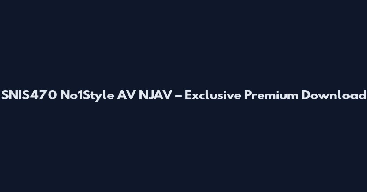SNIS470 No1Style AV NJAV – Exclusive Premium Download