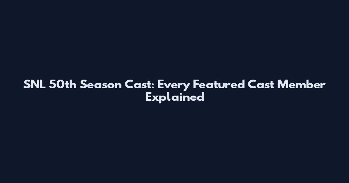 SNL 50th Season Cast: Every Featured Cast Member Explained