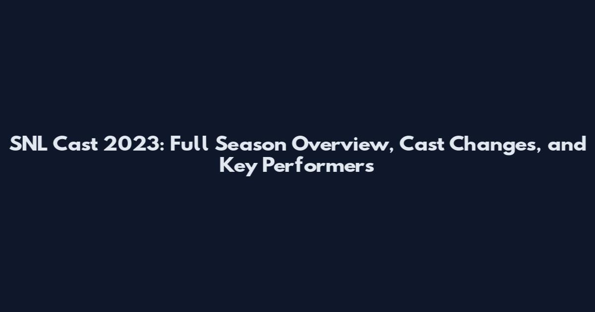 SNL Cast 2023: Full Season Overview, Cast Changes, and Key Performers