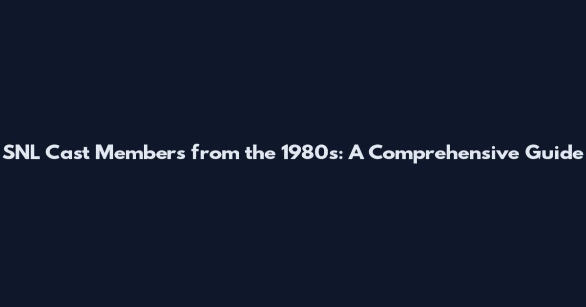 SNL Cast Members from the 1980s: A Comprehensive Guide