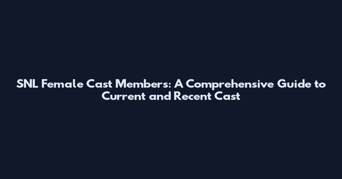 SNL Female Cast Members: A Comprehensive Guide to Current and Recent Cast