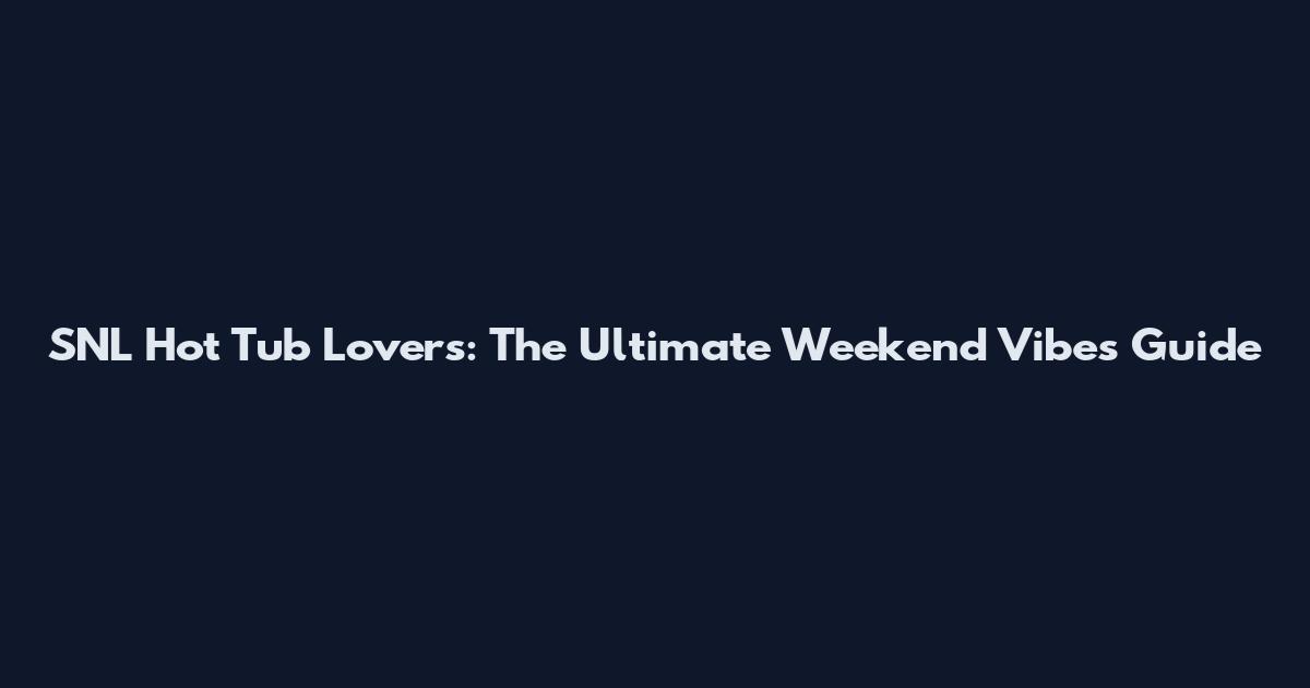 SNL Hot Tub Lovers: The Ultimate Weekend Vibes Guide