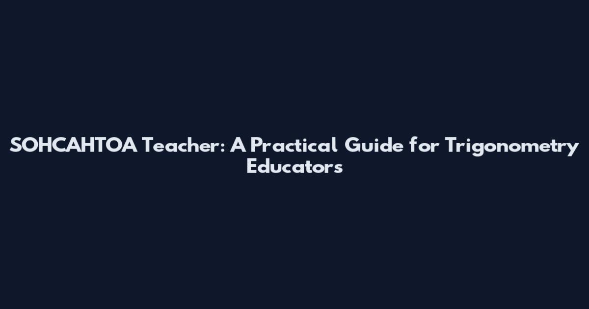SOHCAHTOA Teacher: A Practical Guide for Trigonometry Educators