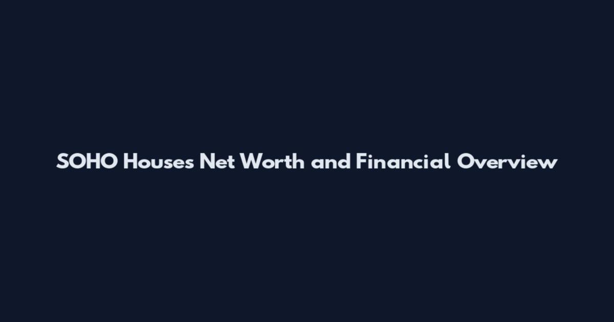 SOHO Houses Net Worth and Financial Overview