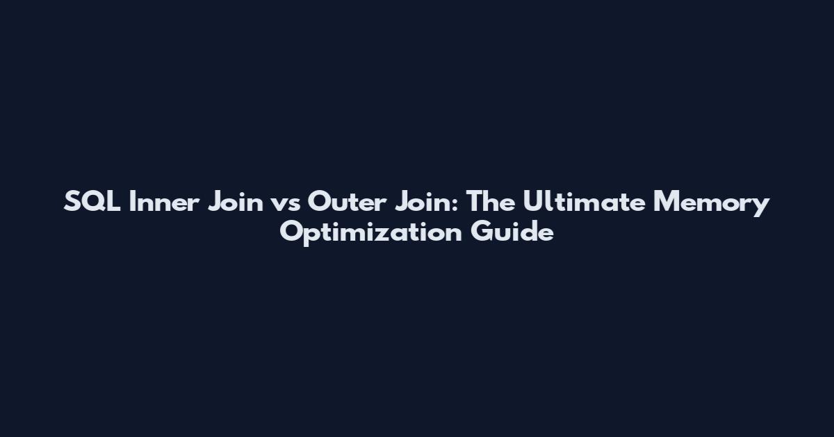 SQL Inner Join vs Outer Join: The Ultimate Memory Optimization Guide