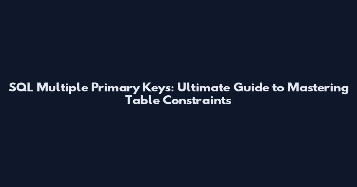 SQL Multiple Primary Keys: Ultimate Guide to Mastering Table Constraints
