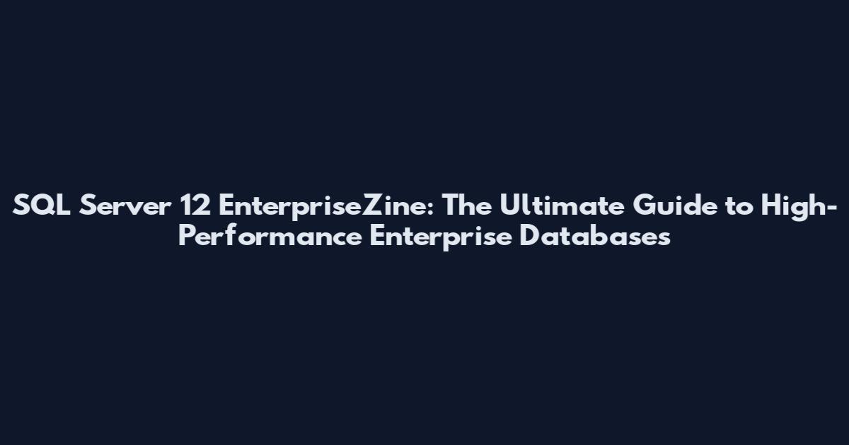 SQL Server 12 EnterpriseZine: The Ultimate Guide to High-Performance Enterprise Databases