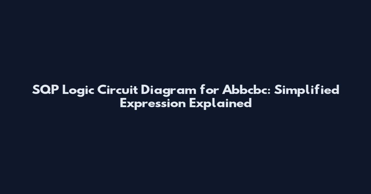SQP Logic Circuit Diagram for Abbcbc: Simplified Expression Explained