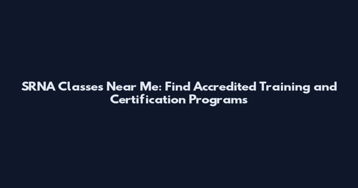 SRNA Classes Near Me: Find Accredited Training and Certification Programs