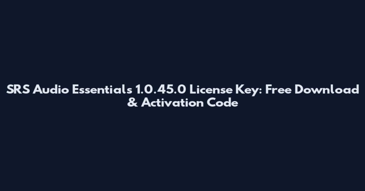 SRS Audio Essentials 1.0.45.0 License Key: Free Download & Activation Code