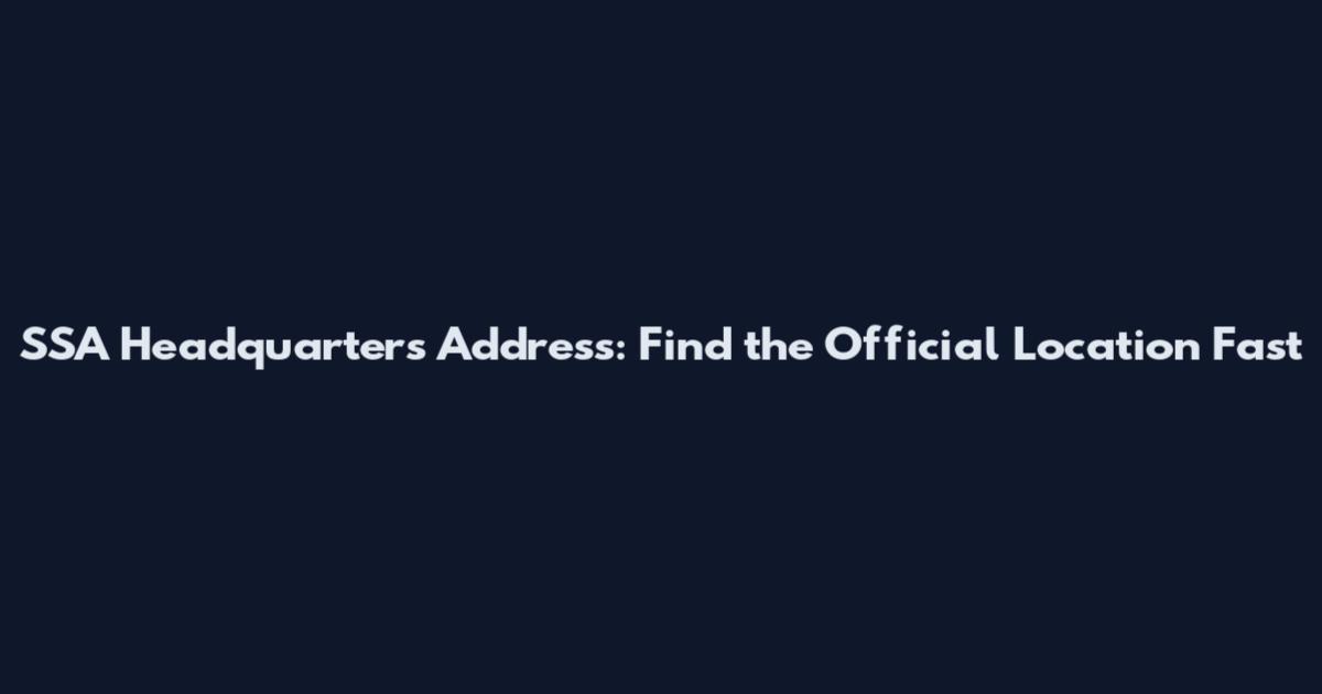 SSA Headquarters Address: Find the Official Location Fast