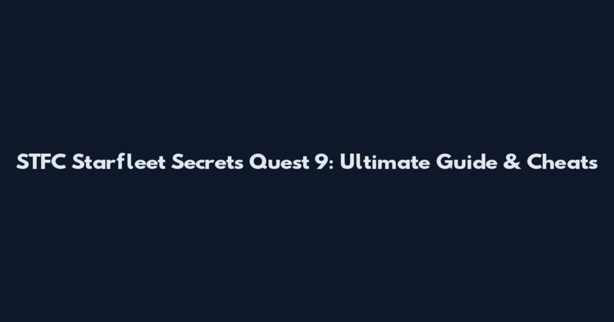 STFC Starfleet Secrets Quest 9: Ultimate Guide & Cheats
