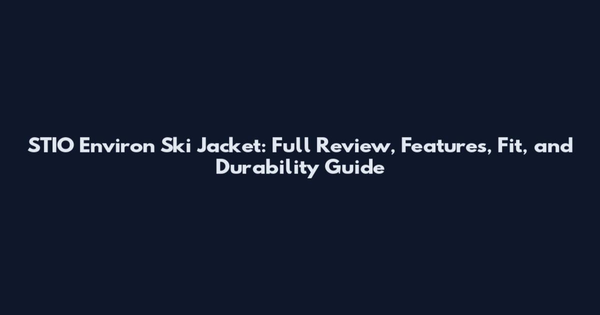 STIO Environ Ski Jacket: Full Review, Features, Fit, and Durability Guide