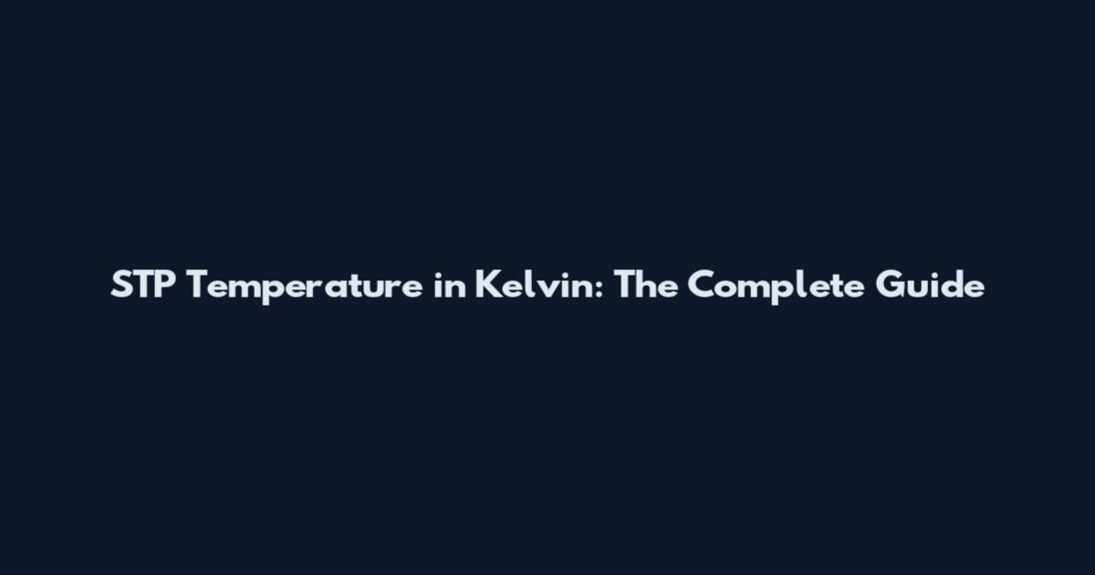 STP Temperature in Kelvin: The Complete Guide