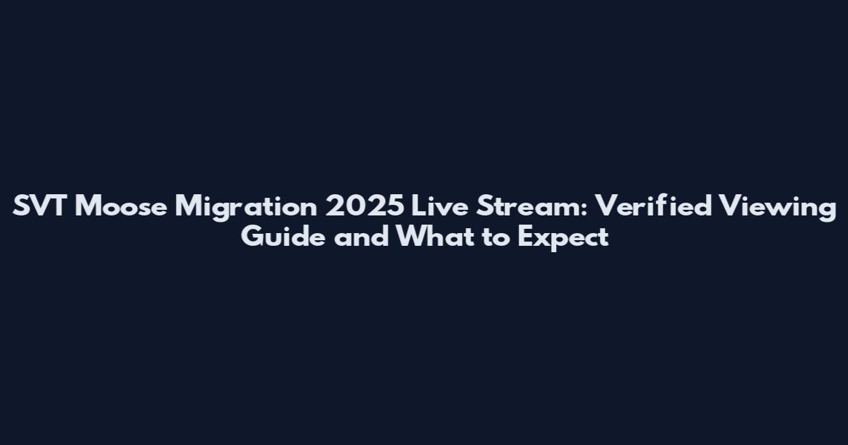 SVT Moose Migration 2025 Live Stream: Verified Viewing Guide and What to Expect