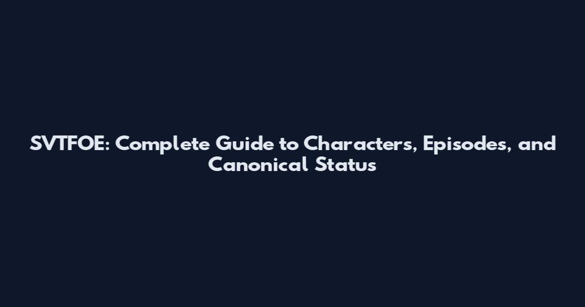SVTFOE: Complete Guide to Characters, Episodes, and Canonical Status