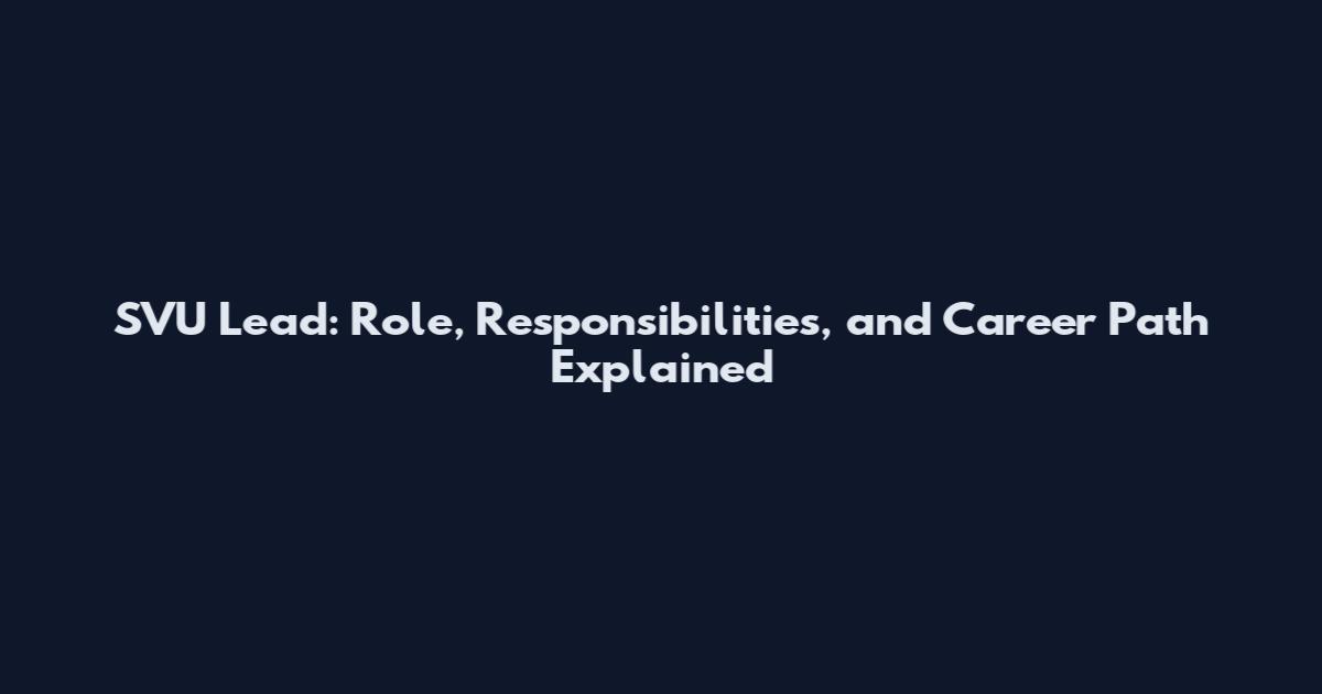SVU Lead: Role, Responsibilities, and Career Path Explained