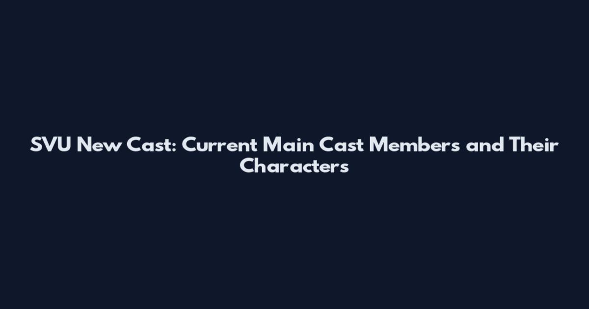 SVU New Cast: Current Main Cast Members and Their Characters