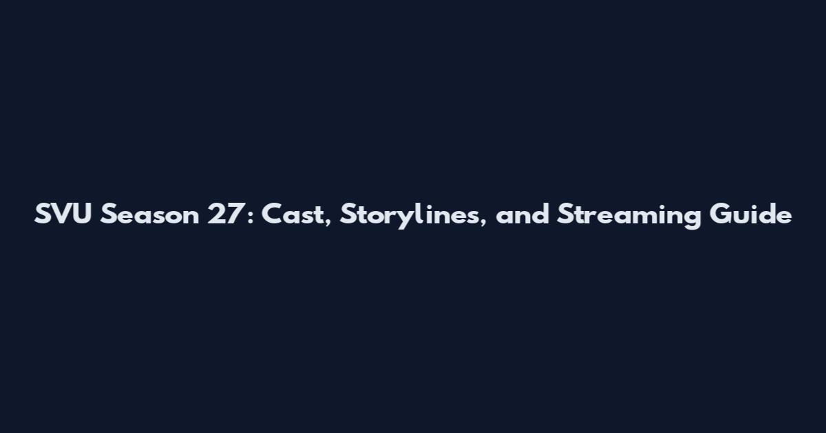 SVU Season 27: Cast, Storylines, and Streaming Guide
