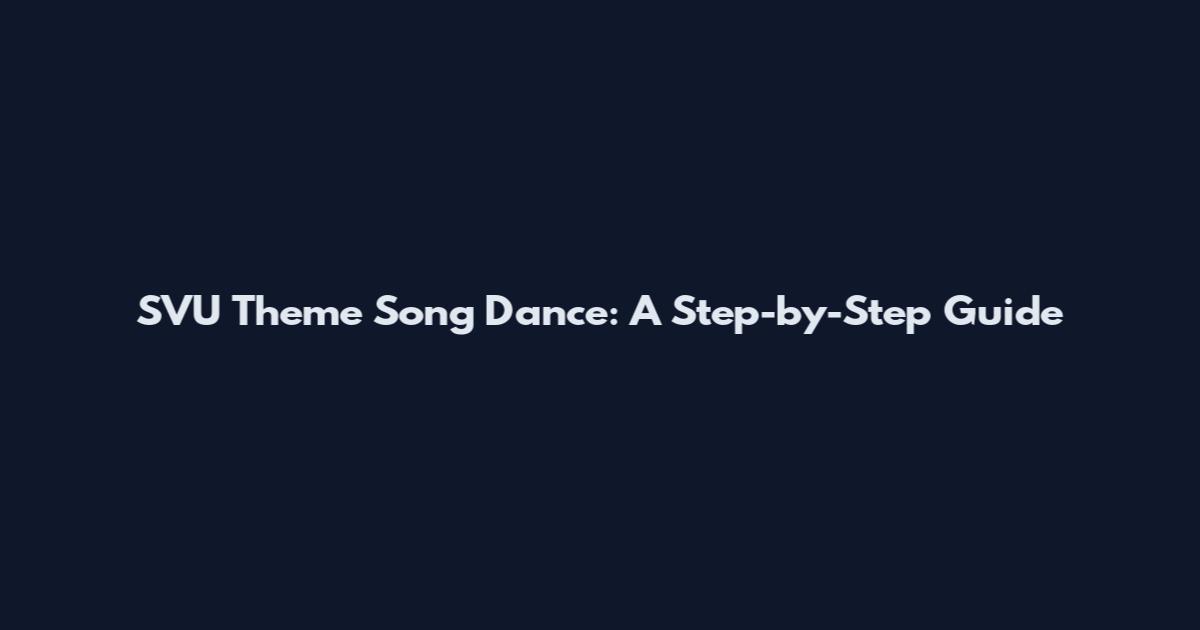 SVU Theme Song Dance: A Step-by-Step Guide