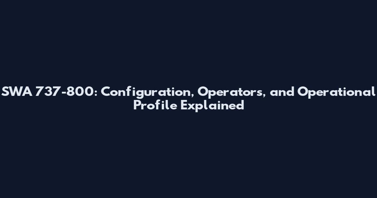 SWA 737-800: Configuration, Operators, and Operational Profile Explained