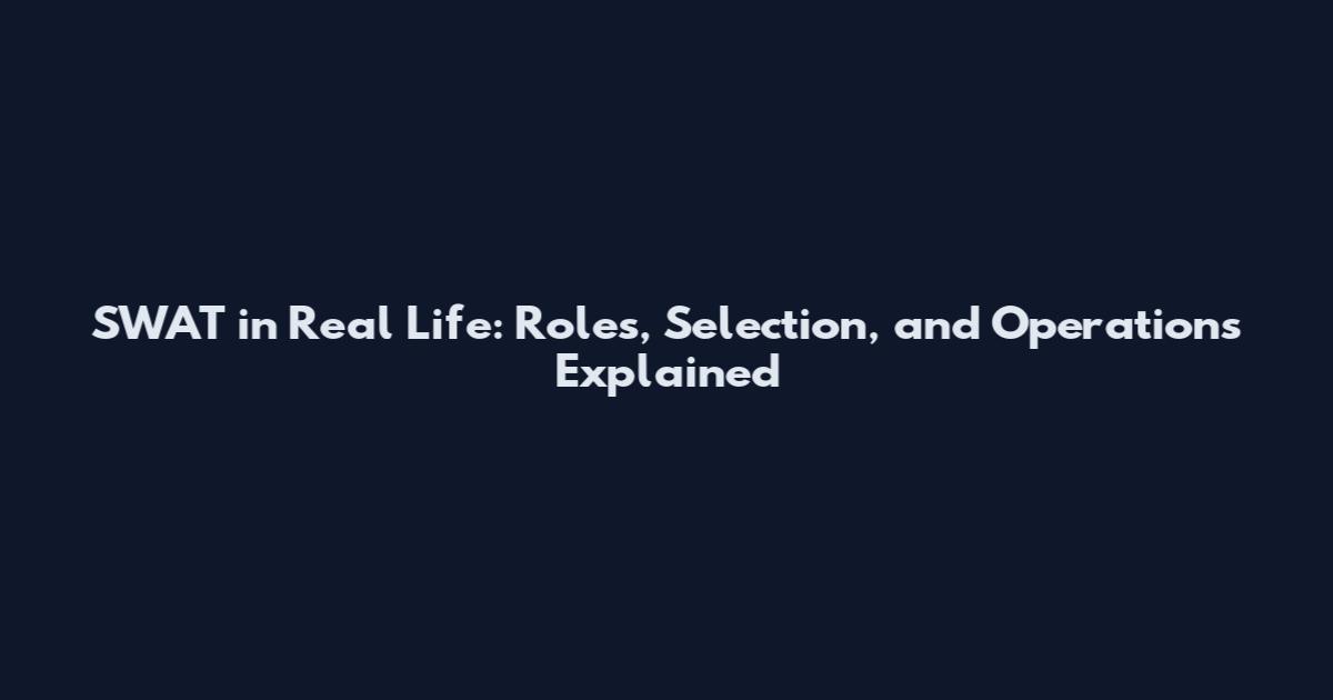 SWAT in Real Life: Roles, Selection, and Operations Explained