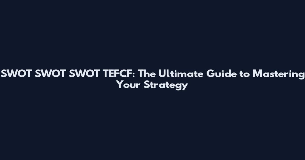 SWOT SWOT SWOT TEFCF: The Ultimate Guide to Mastering Your Strategy