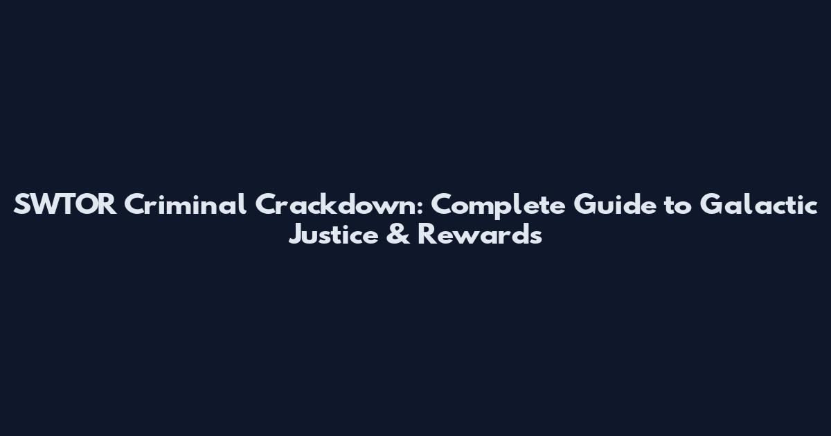 SWTOR Criminal Crackdown: Complete Guide to Galactic Justice & Rewards
