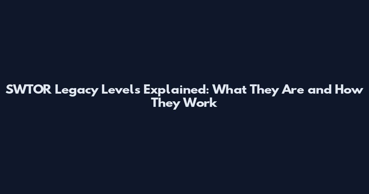 SWTOR Legacy Levels Explained: What They Are and How They Work