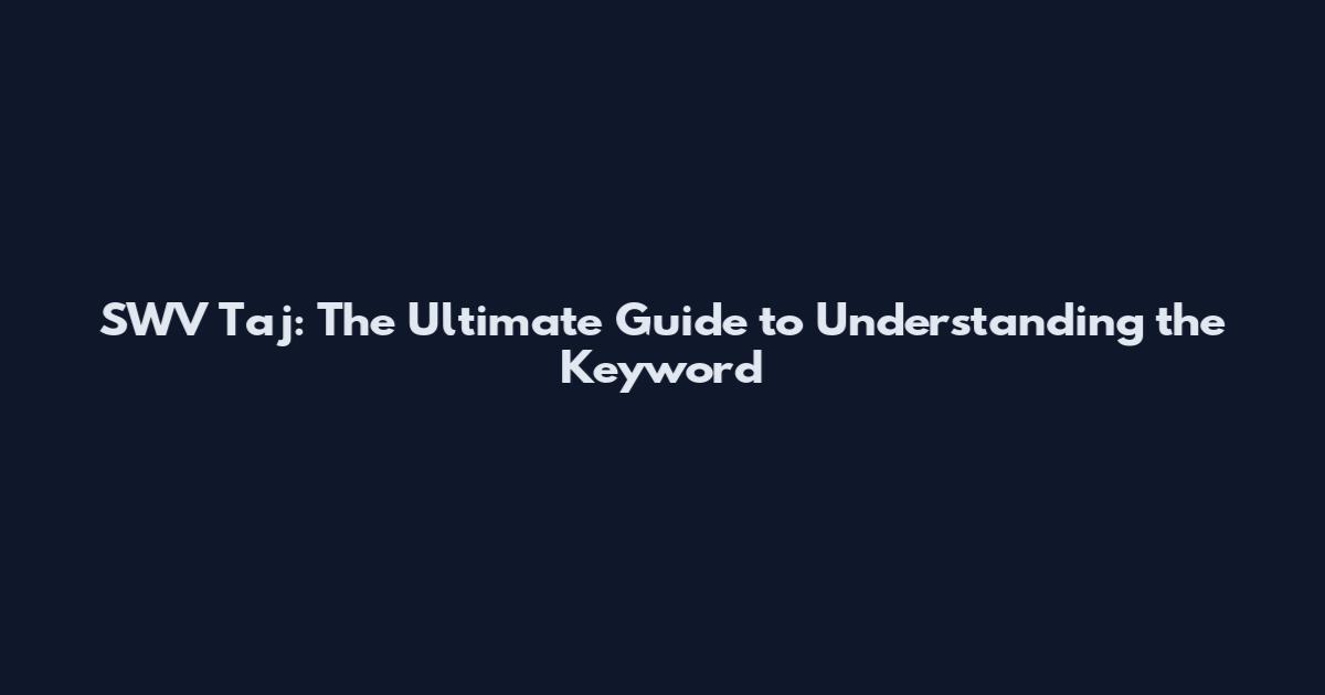 SWV Taj: The Ultimate Guide to Understanding the Keyword