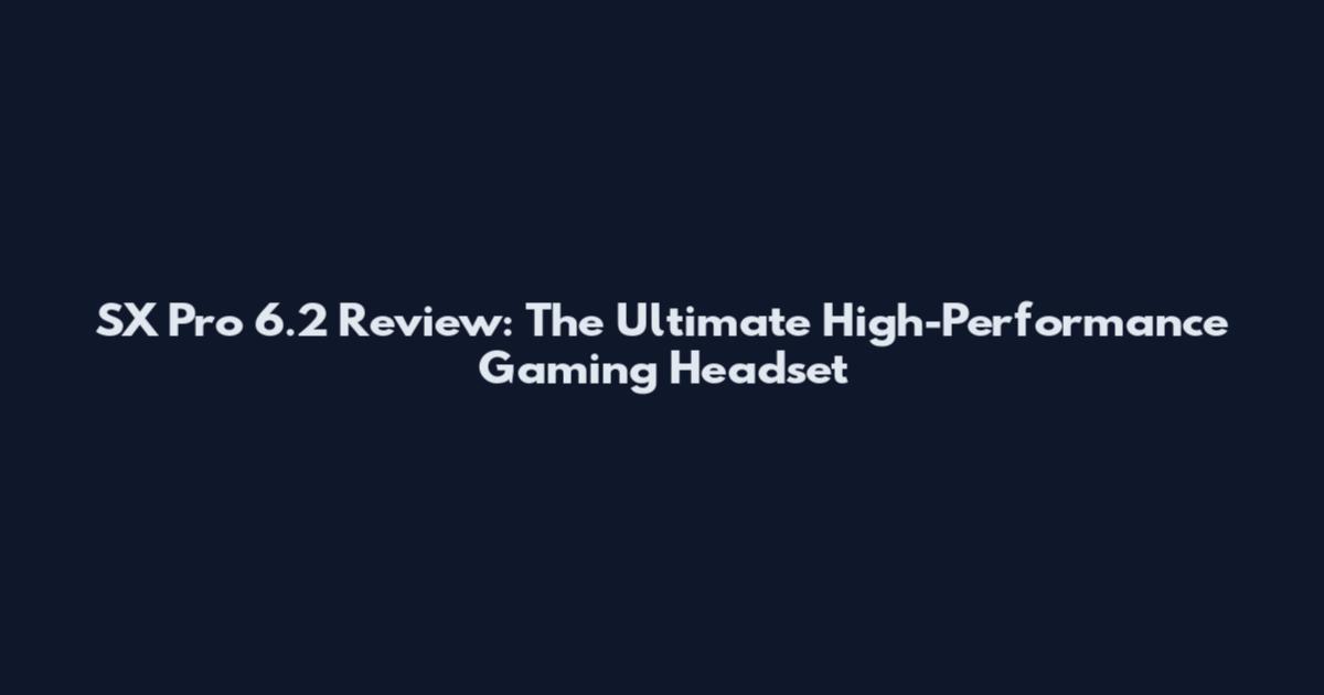 SX Pro 6.2 Review: The Ultimate High-Performance Gaming Headset