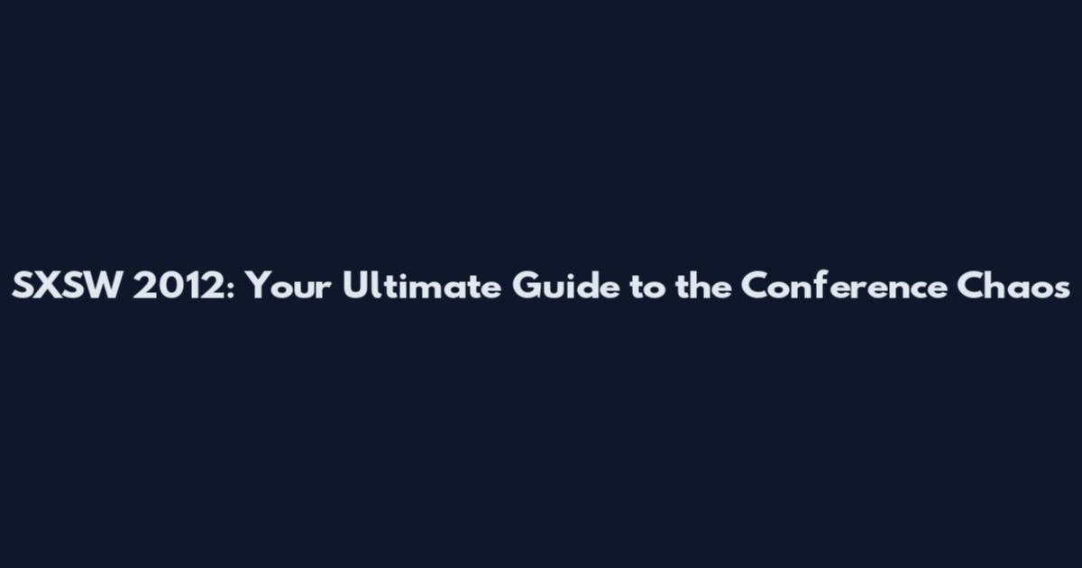 SXSW 2012: Your Ultimate Guide to the Conference Chaos