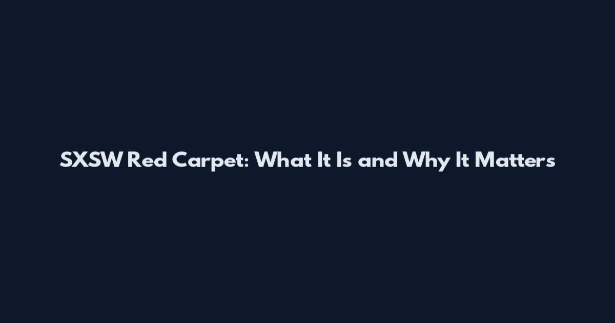 SXSW Red Carpet: What It Is and Why It Matters