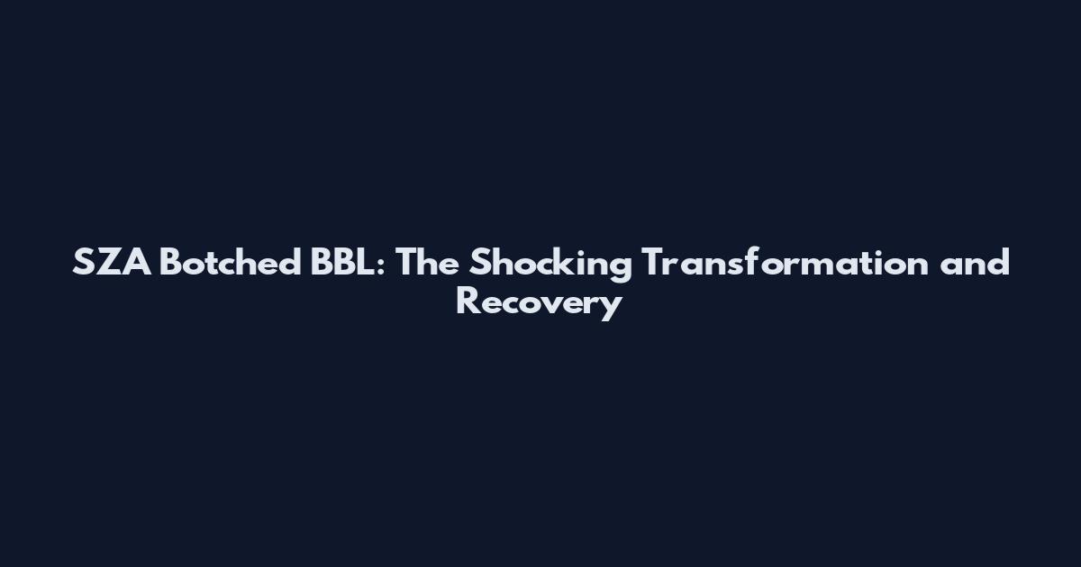 SZA Botched BBL: The Shocking Transformation and Recovery