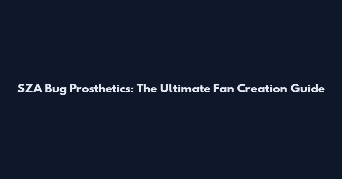 SZA Bug Prosthetics: The Ultimate Fan Creation Guide