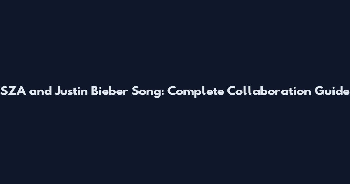 SZA and Justin Bieber Song: Complete Collaboration Guide