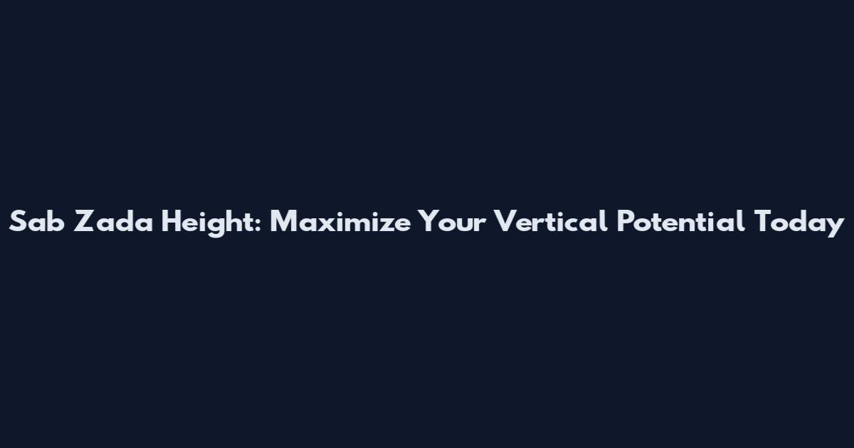 Sab Zada Height: Maximize Your Vertical Potential Today