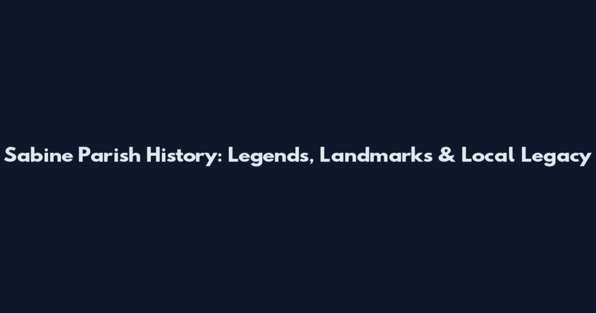 Sabine Parish History: Legends, Landmarks & Local Legacy