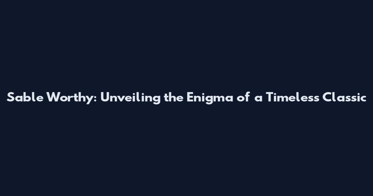 Sable Worthy: Unveiling the Enigma of a Timeless Classic