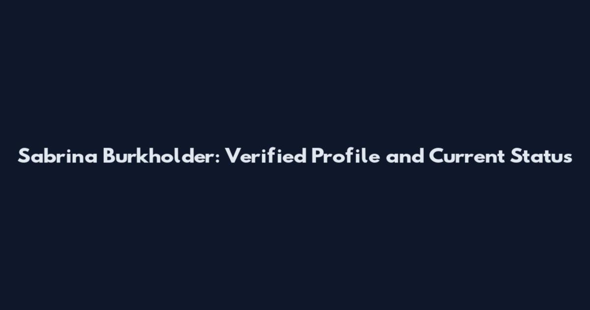 Sabrina Burkholder: Verified Profile and Current Status
