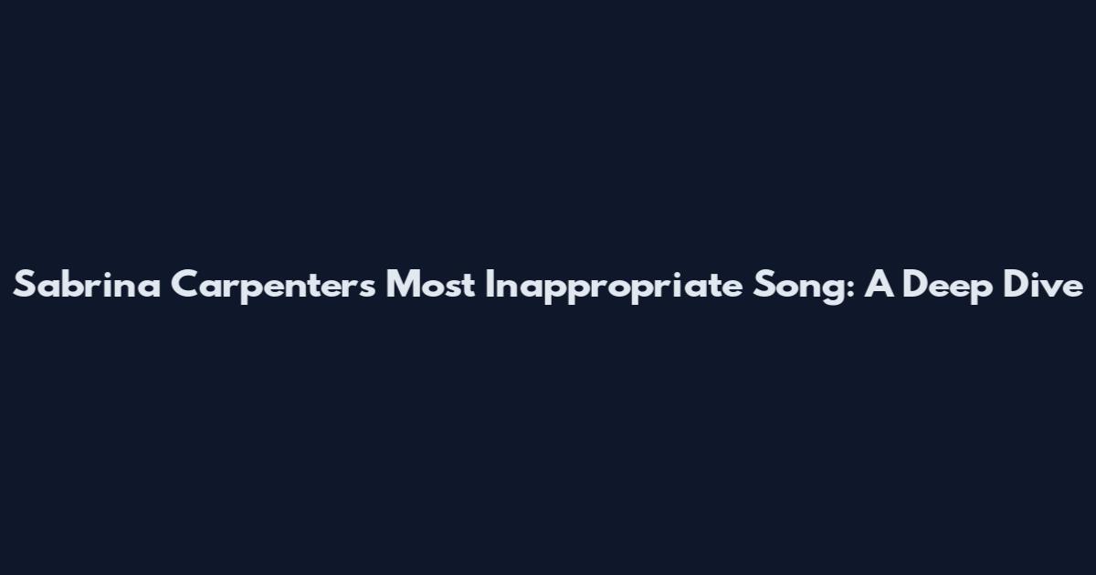 Sabrina Carpenter's Most Inappropriate Song: A Deep Dive