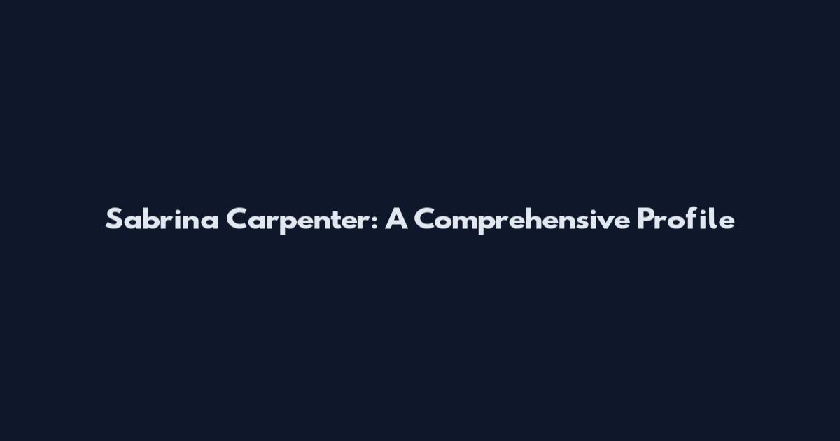 Sabrina Carpenter: A Comprehensive Profile