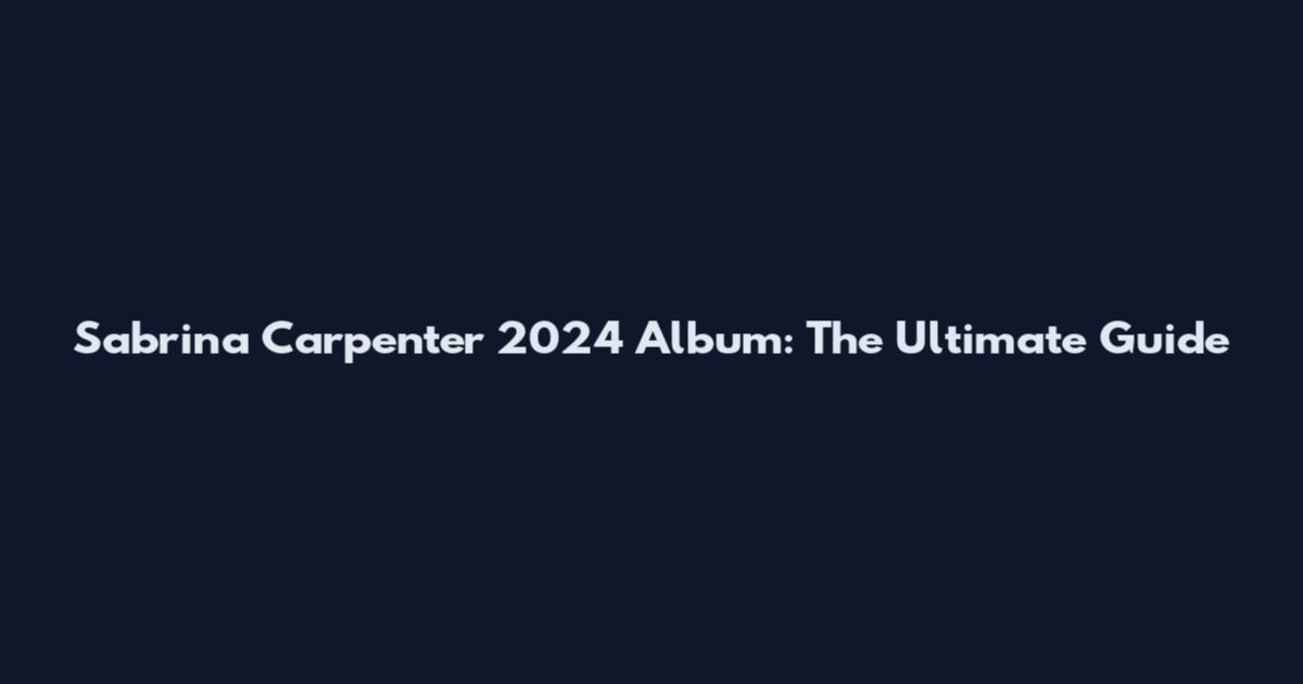 Sabrina Carpenter 2024 Album: The Ultimate Guide