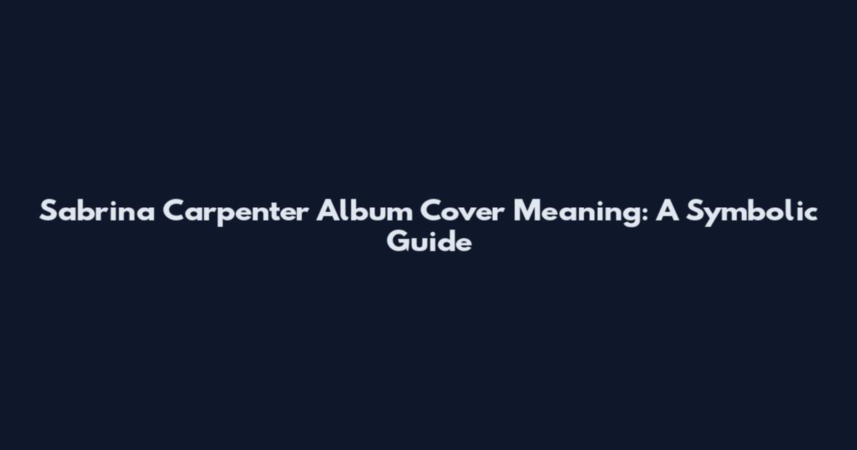Sabrina Carpenter Album Cover Meaning: A Symbolic Guide