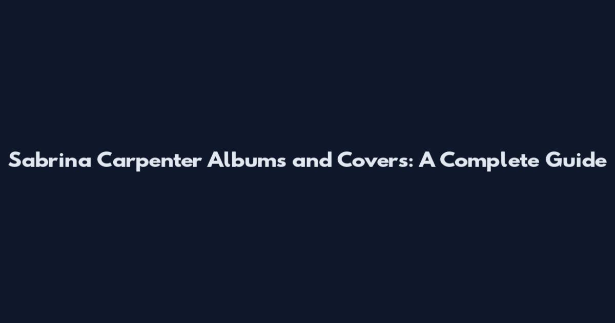 Sabrina Carpenter Albums and Covers: A Complete Guide