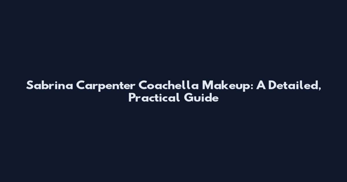Sabrina Carpenter Coachella Makeup: A Detailed, Practical Guide